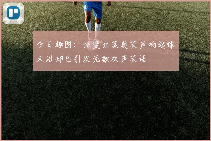 今日趣图：拉斐尔莱奥笑声响起球未进却已引发无数欢声笑语