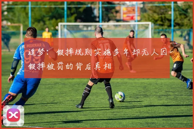 追梦：假摔规则实施多年却无人因假摔被罚的背后真相