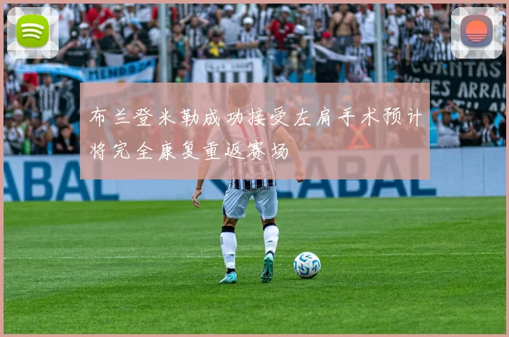 布兰登米勒成功接受左肩手术预计将完全康复重返赛场