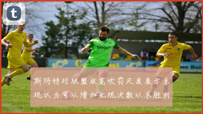 斯玛特对联盟放宽吹罚尺度表示乐观认为可以增加犯规次数以求胜利