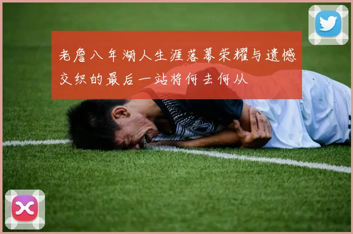 老詹八年湖人生涯落幕荣耀与遗憾交织的最后一站将何去何从