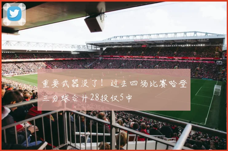 重要武器没了！过去四场比赛哈登三分球合计28投仅5中