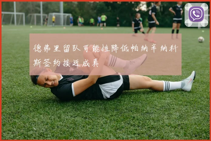 德弗里留队可能性降低帕纳辛纳科斯签约接近成真
