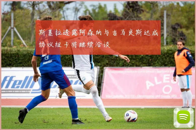 斯基拉透露阿森纳与吉马良斯达成协议纽卡将继续洽谈