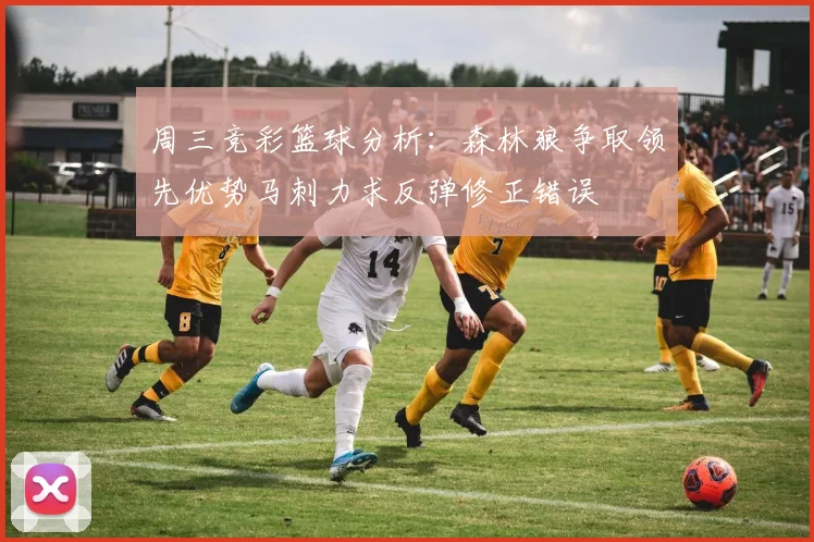 周三竞彩篮球分析：森林狼争取领先优势马刺力求反弹修正错误