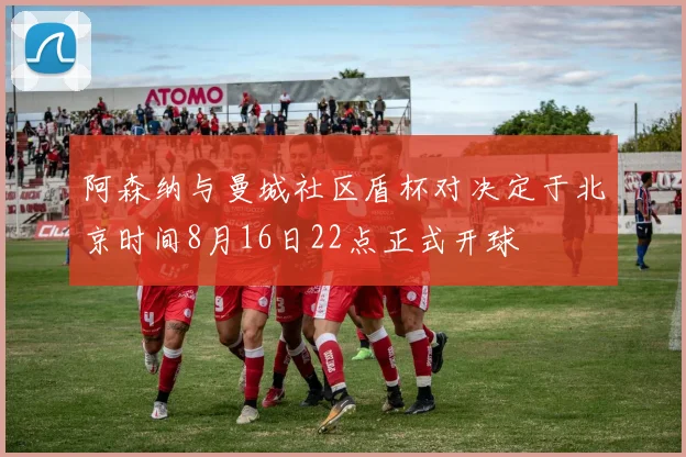 阿森纳与曼城社区盾杯对决定于北京时间8月16日22点正式开球