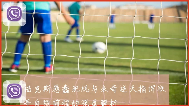 福克斯愚蠢犯规与米奇逆天指挥联手自毁前程的深度解析
